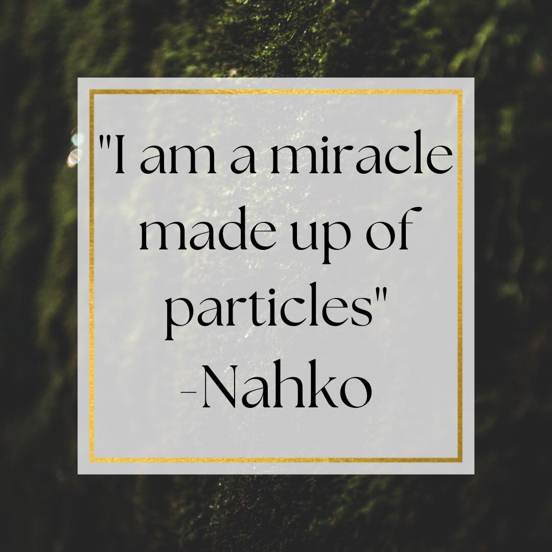 I am a miracle made up of particles- Nahko
It is a miracle that each and every one of us is walking around this Earth. &nbsp;The truth is that we are ginormous balls of energy, in fact there is more energy in the human body than in the sun, vibrating