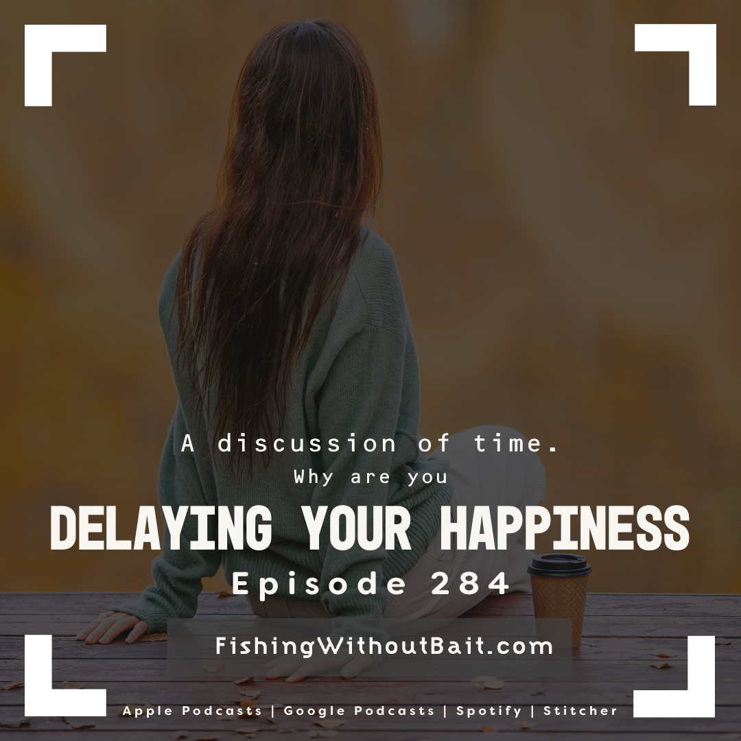 Fishing Without Bait 284: Delaying Your Happiness 