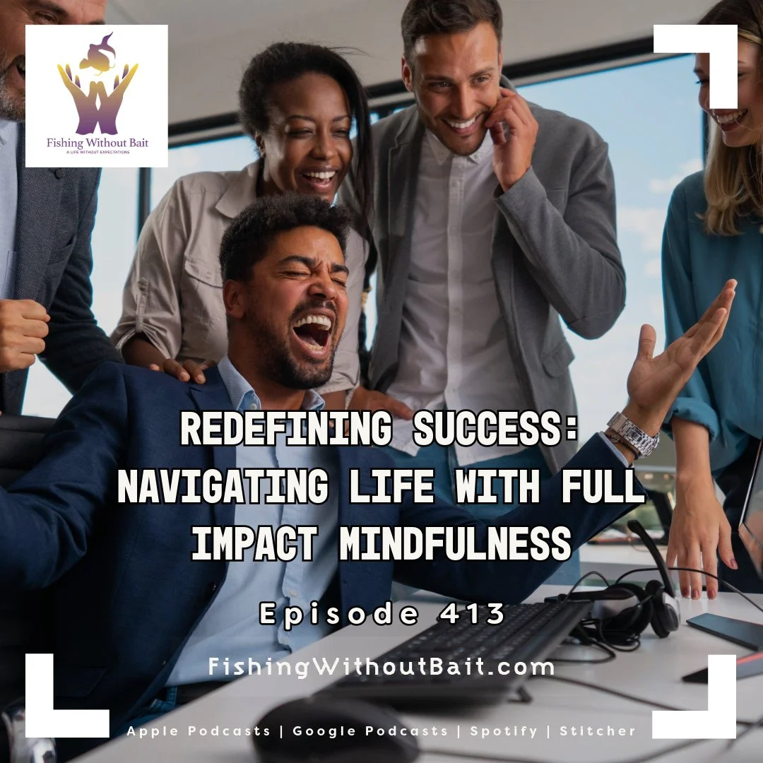 Fishing Without Bait 413: Redefining Success: Navigating Life with Full Impact Mindfulness