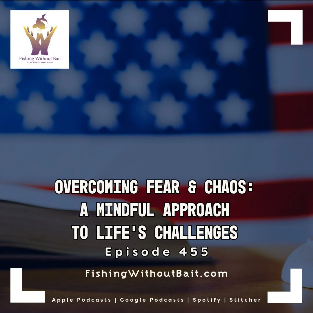 Fishing Without Bait 455: Overcoming Fear & Chaos: A Mindful Approach to Life’s Challenges