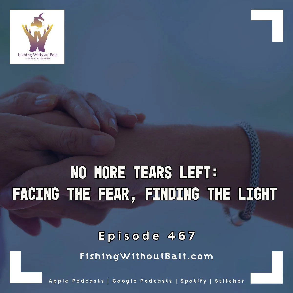 Fishing Without Bait 467: No More Tears Left: Facing the Fear, Finding the Light