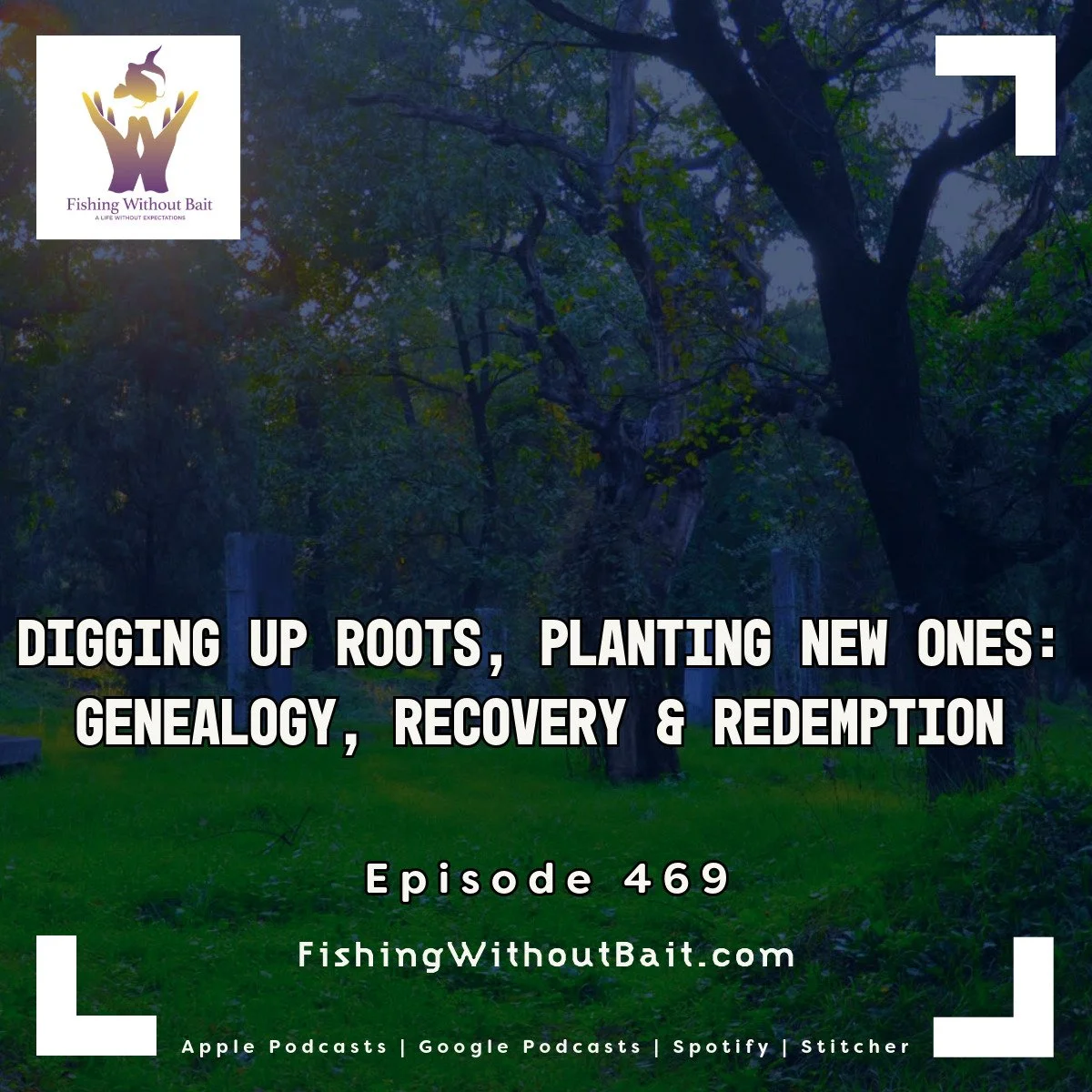 Fishing Without Bait 469: Digging Up Roots, Planting New Ones: Genealogy, Recovery &amp; Redemption