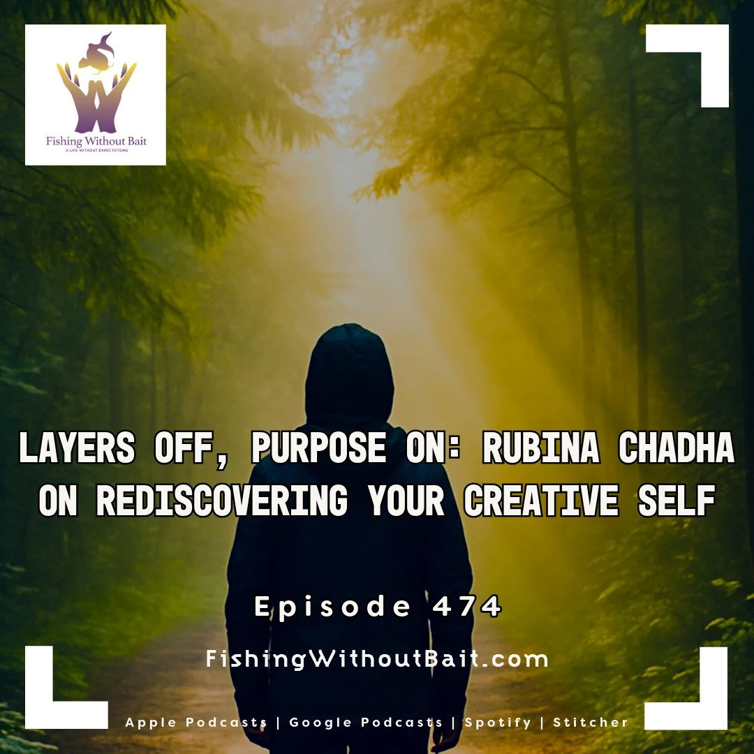 Fishing Without Bait 474: Layers Off, Purpose On: Rubina Chadha on Rediscovering Your Creative Self