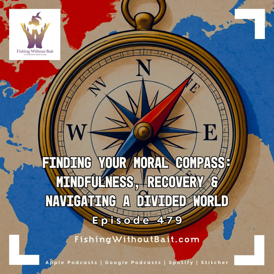 Fishing Without Bait 479: Finding Your Moral Compass: Mindfulness, Recovery &amp; Navigating a Divided World