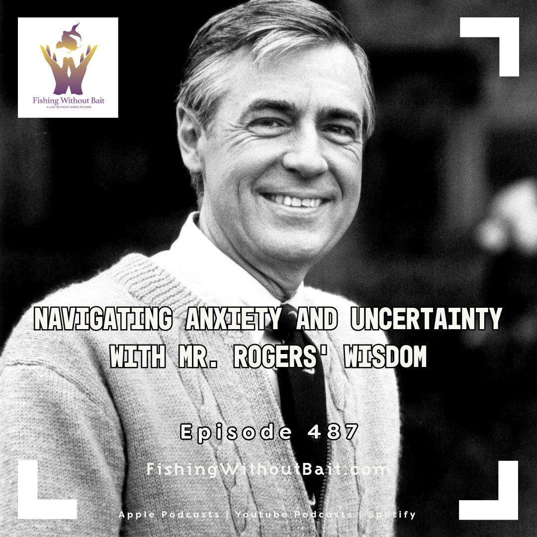 Fishing Without Bait 487: Navigating Anxiety and Uncertainty with Mr. Rogers’ Wisdom