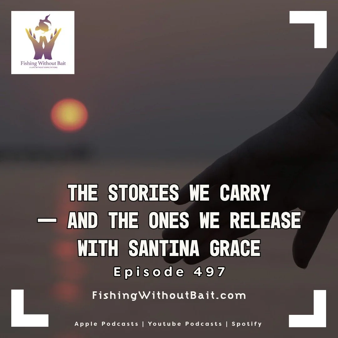 Fishing Without Bait 497: The Stories We Carry — and the Ones We Release with Santina Grace