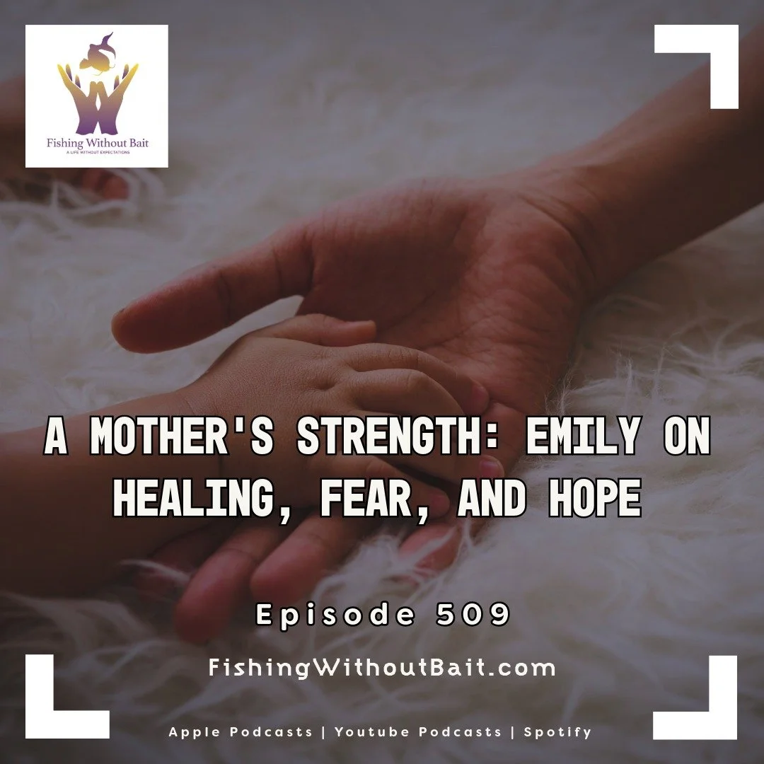 Fishing Without Bait 509: A Mother’s Strength: Emily on Healing, Fear, and Hope
