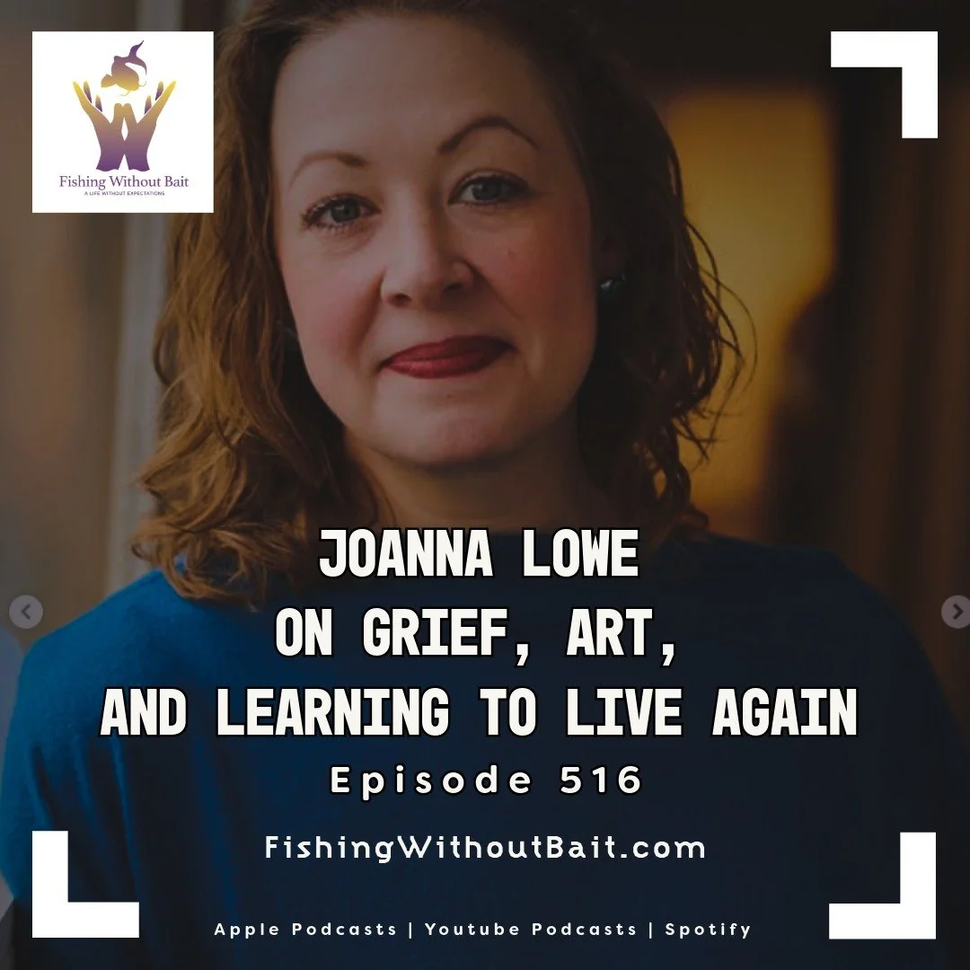 Fishing Without Bait 516: Joanna Lowe on Grief, Art, and Learning to Live Again