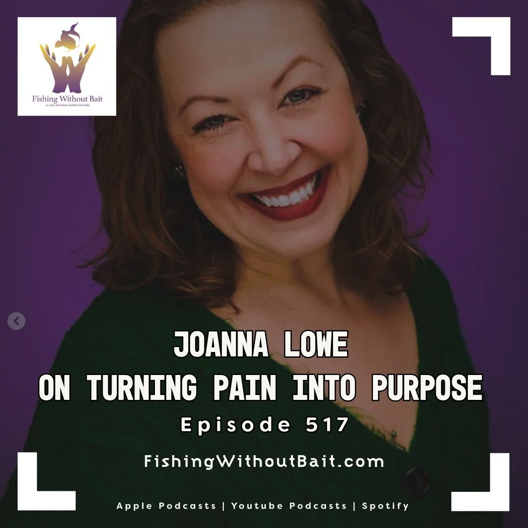 Fishing Without Bait 517: Joanna Lowe on Turning Pain Into Purpose