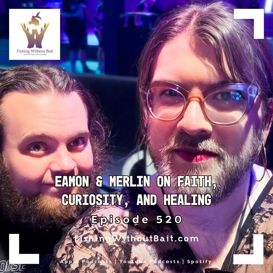 Fishing Without Bait 520: Eamon &amp; Merlin on Faith, Curiosity, and Healing