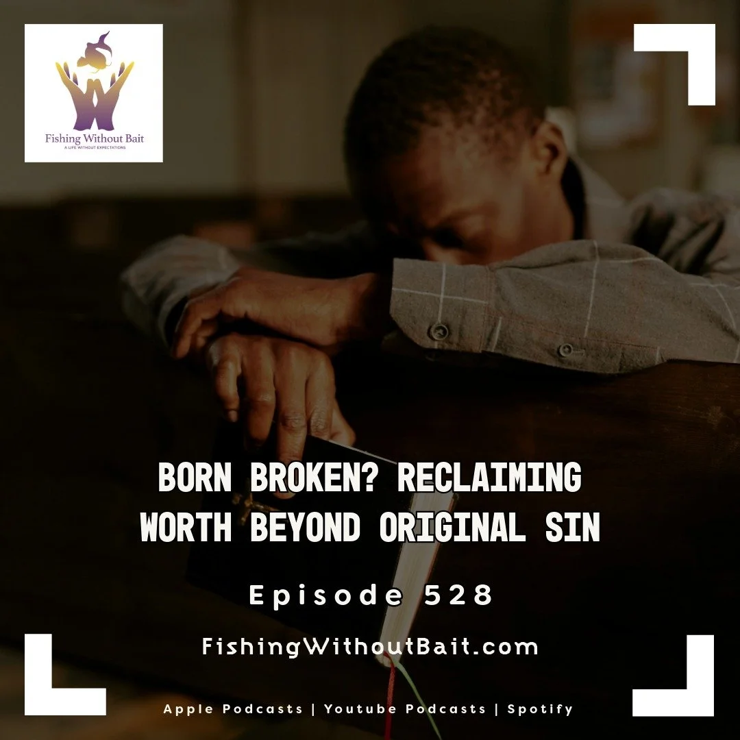 Fishing Without Bait 528: Born Broken? Reclaiming Worth Beyond Original Sin