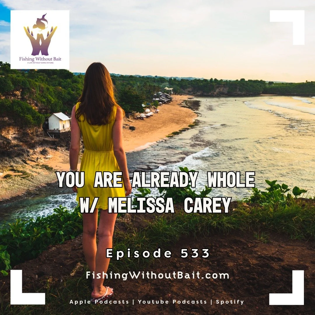 Fishing Without Bait 533: You Are Already Whole w/ Melissa Carey