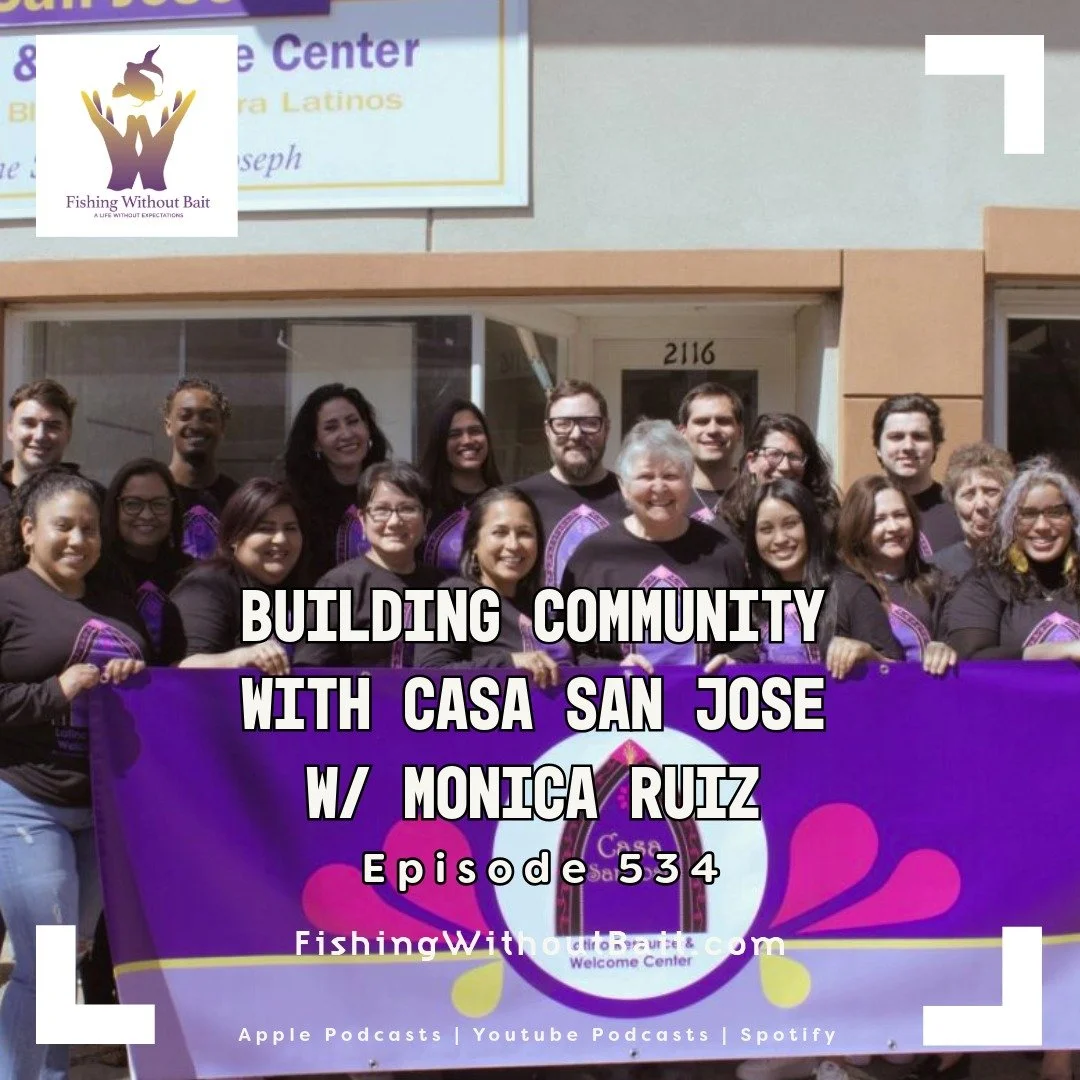 Fishing Without Bait 534: Building Community With Casa San Jose With Monica Ruiz