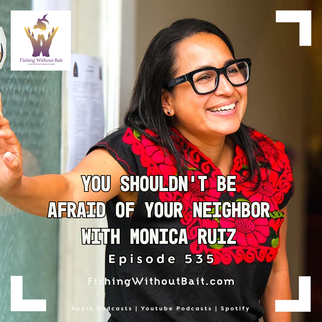 Fishing Without Bait 535: You Shouldn’t Be Afraid of Your Neighbor with Monica Ruiz