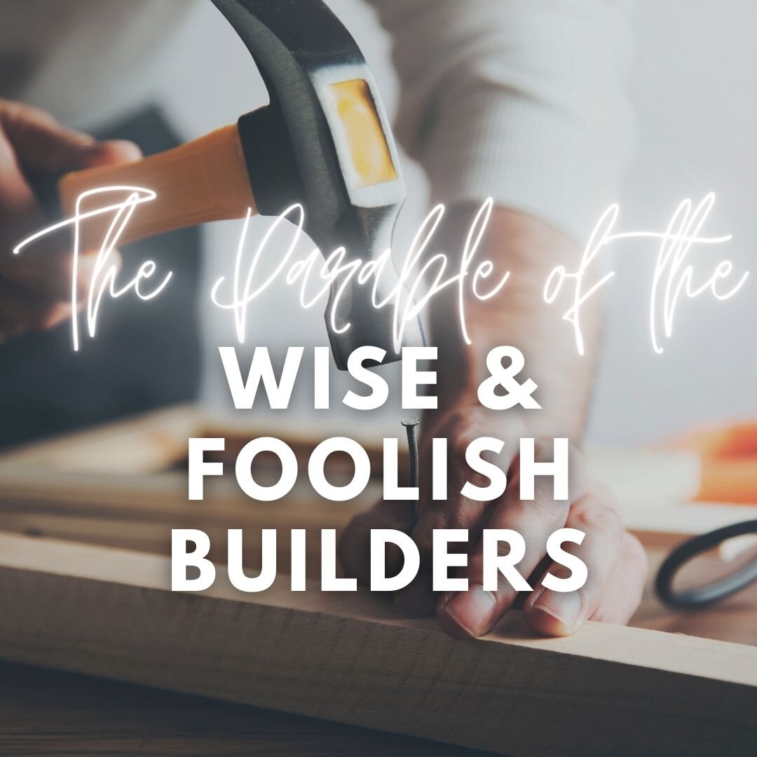 The Parable of the Wise &amp; Foolish Builders