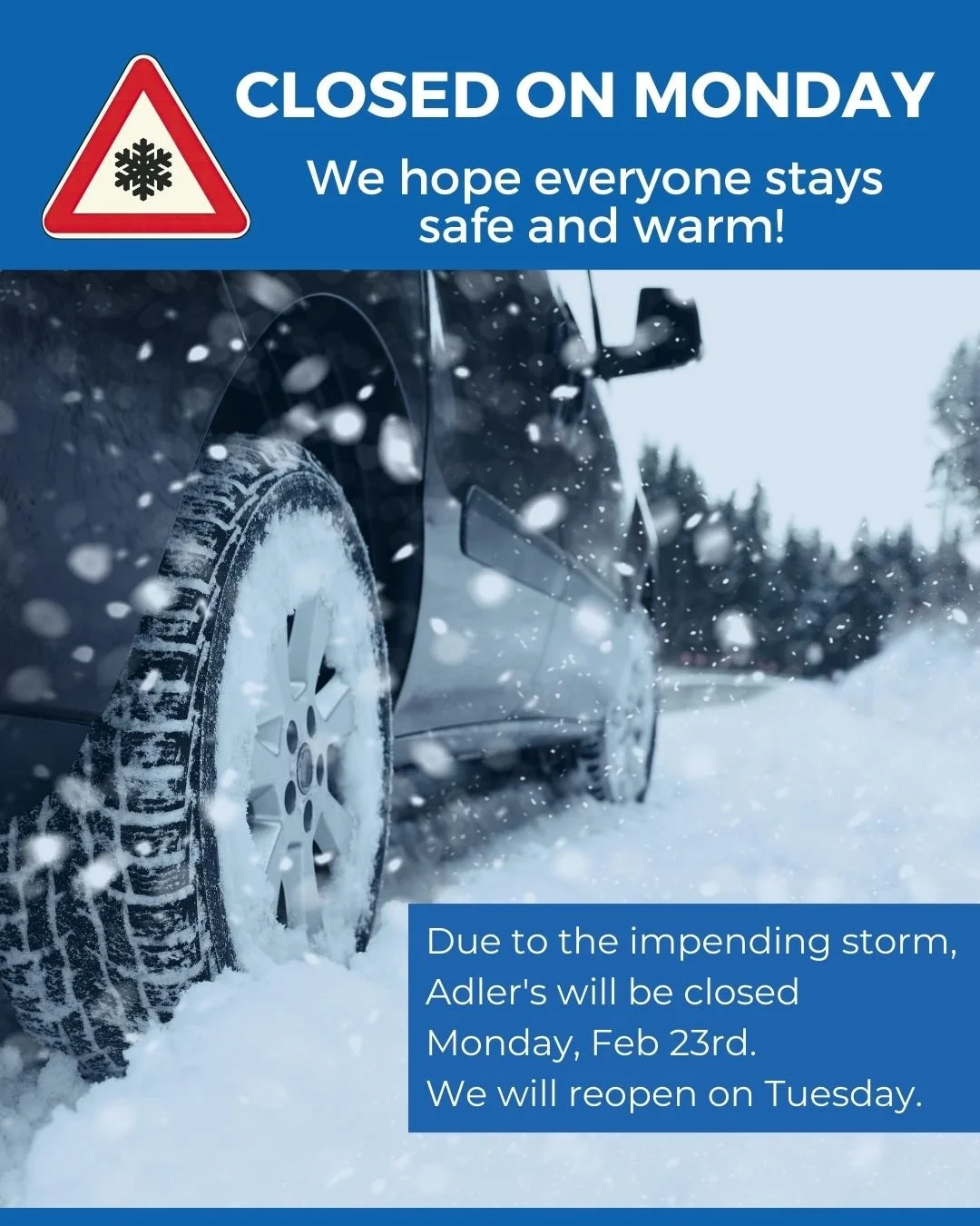 WE WILL BE CLOSED ON MONDAY. Due to the impending storm, Adler's will be closed Monday, Feb 23rd. We will reopen on Tuesday.