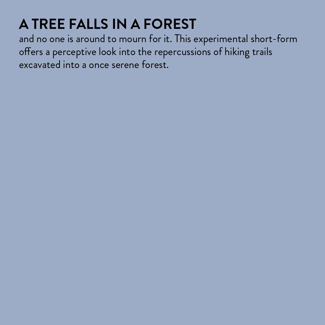  A tree falls in a forest and no one is around to mourn for it. This experimental short-form offers a perceptive look into the repercussions of hiking trails excavated into a once serene forest. 
