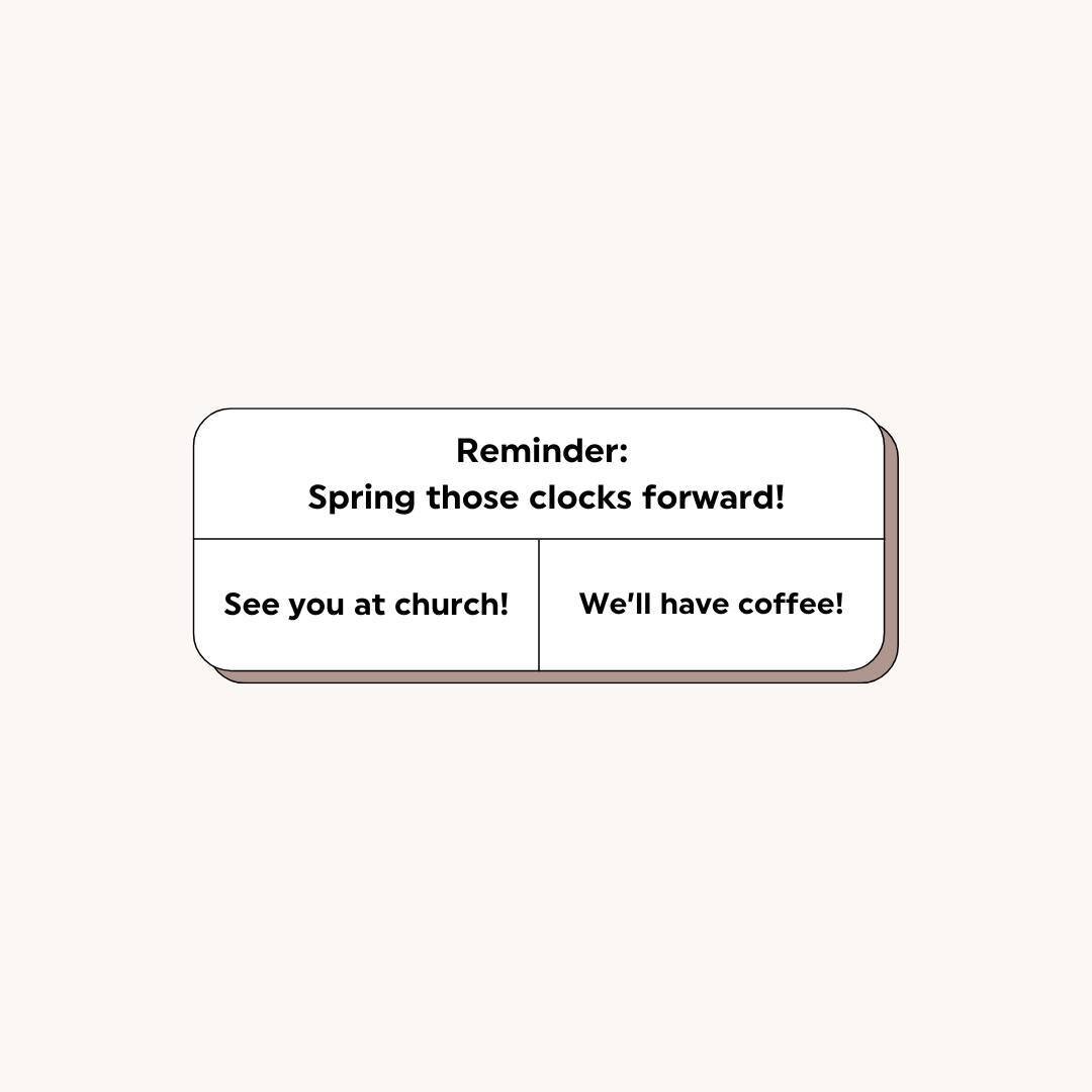 It's time to spring those clocks forward and confirm you set your alarm so you don't miss church tomorrow! Don't worry, there will be coffee 😉 see you in the morning!