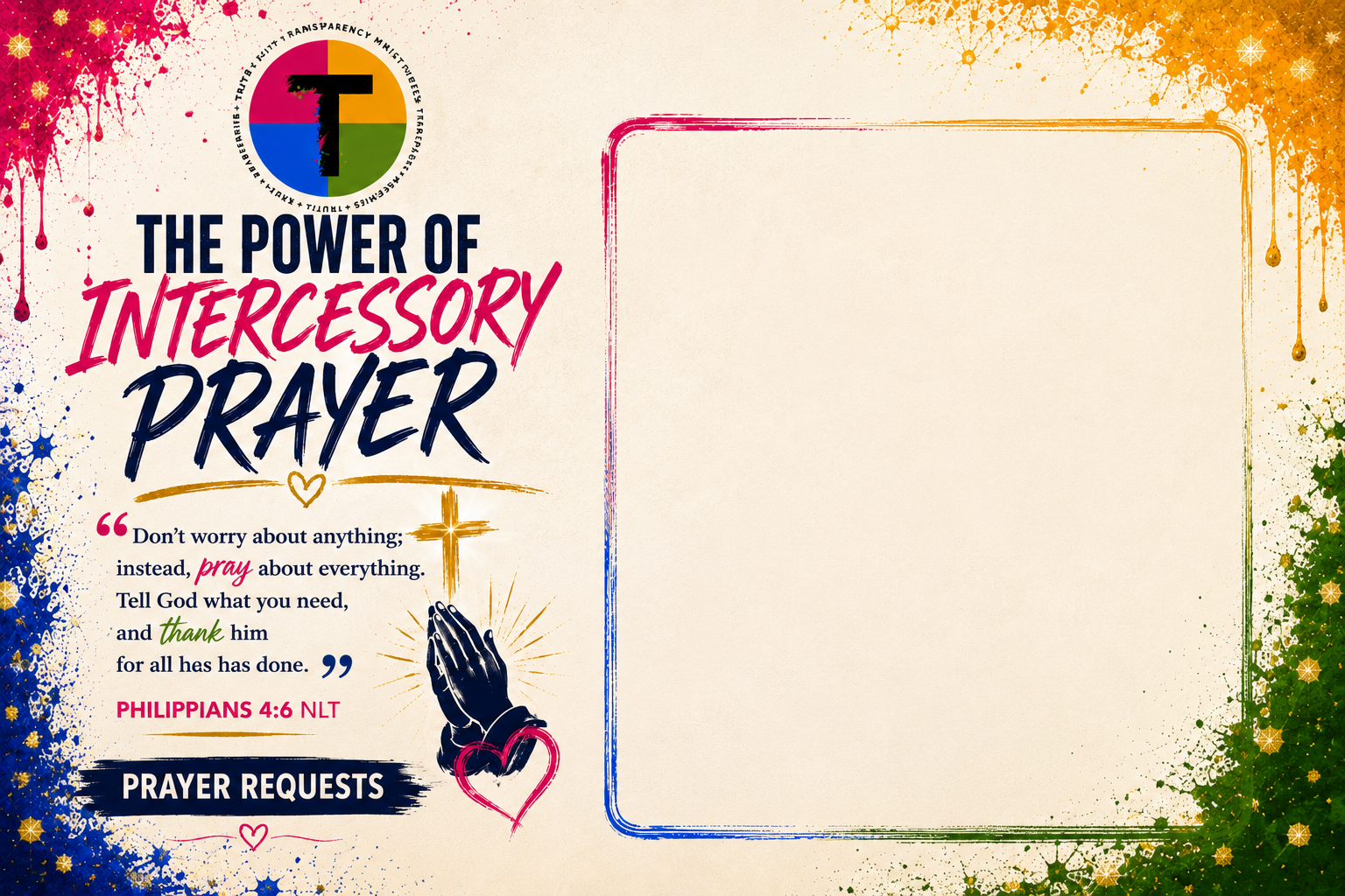 Graphic design with colorful splashes and a quote about prayer from Philippians 4:6, featuring a pair of praying hands, a cross, and space for prayer requests on a decorative background.