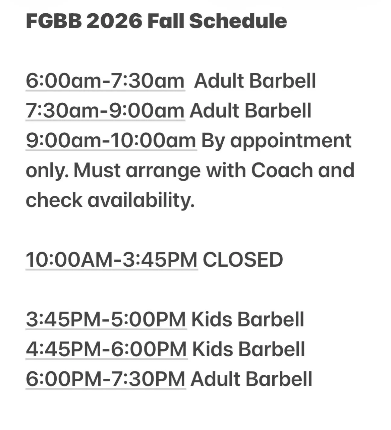 FGBB &ldquo;Back to School&rdquo; Fall 2026 Schedule

6:00am-7:30am  Adult Barbell
7:30am-9:00am Adult Barbell
9:00am-10:00am By appointment only. Must arrange with Coach and check availability. 

10:00AM-3:45PM CLOSED

3:45PM-5:00PM Kids/Teens Barbe