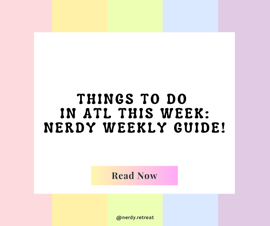 Things To Do in ATL this Week: Nerdy Weekly Guide!
