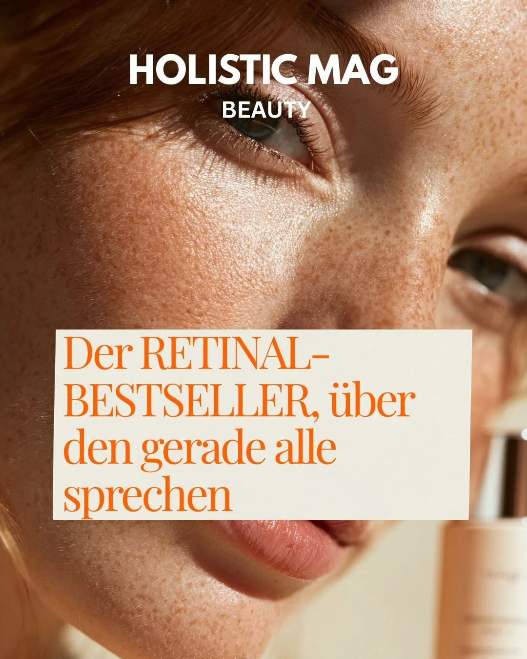 Nahaufnahme einer rothaarigen, sommersprossigen Frau, die nach oben blickt; im Vordergrund eine Serumflasche. Text: „Der Retinal-Bestseller, über den alle sprechen“. Bildunterschrift: HOLISTIC MAG Beauty.