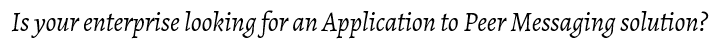 Is your enterprise looking for an Application to Peer Messaging solution.PNG