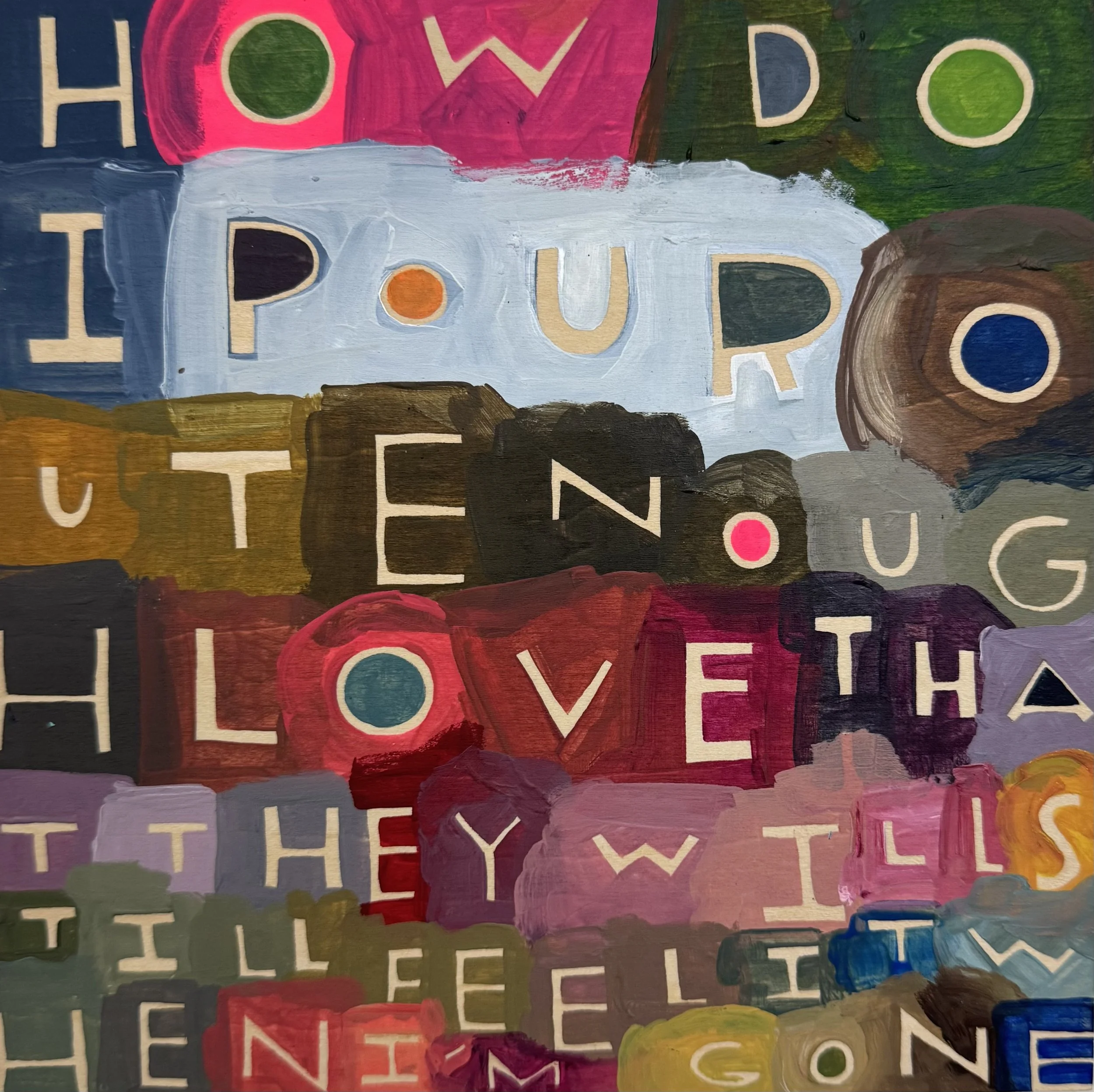 How Do I Pour Out Enough Love that They  Will Still Feel it When I’m Gone - 18, 8”x8”, Flashe/acrylic on panel, 2026 - SOLD