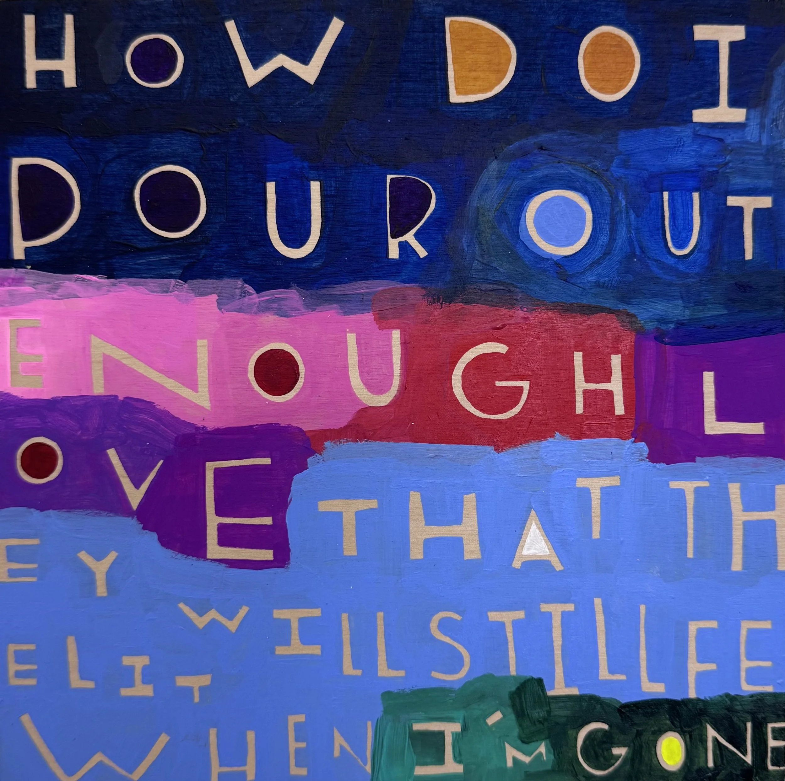 How Do I Pour Out Enough Love that They  Will Still Feel it When I’m Gone - 23, 8”x8”, Flashe/acrylic on panel, 2026 