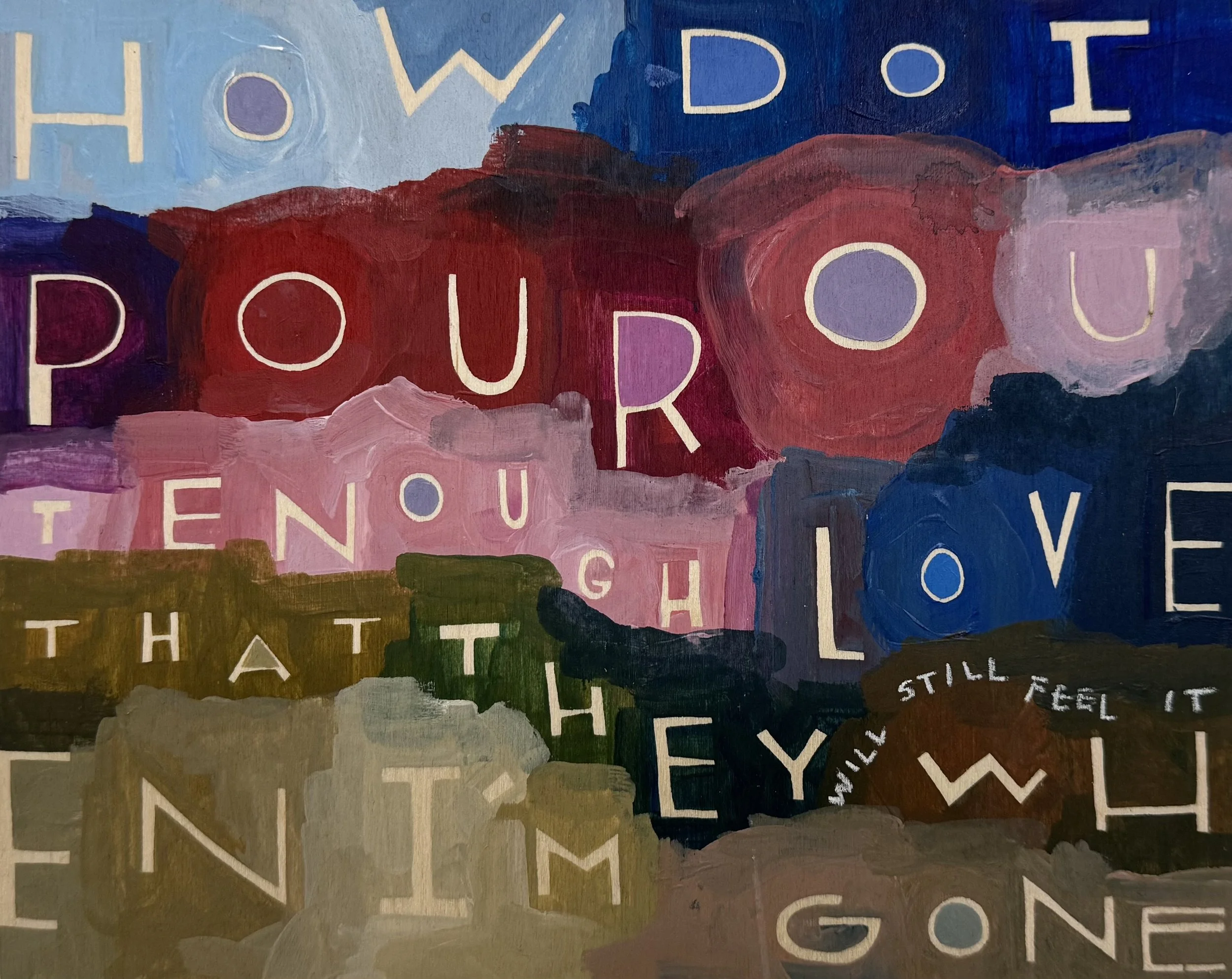 How Do I Pour Out Enough Love that They  Will Still Feel it When I’m Gone - 17, 11”x14”, Flashe/acrylic on panel, 2025 - SOLD