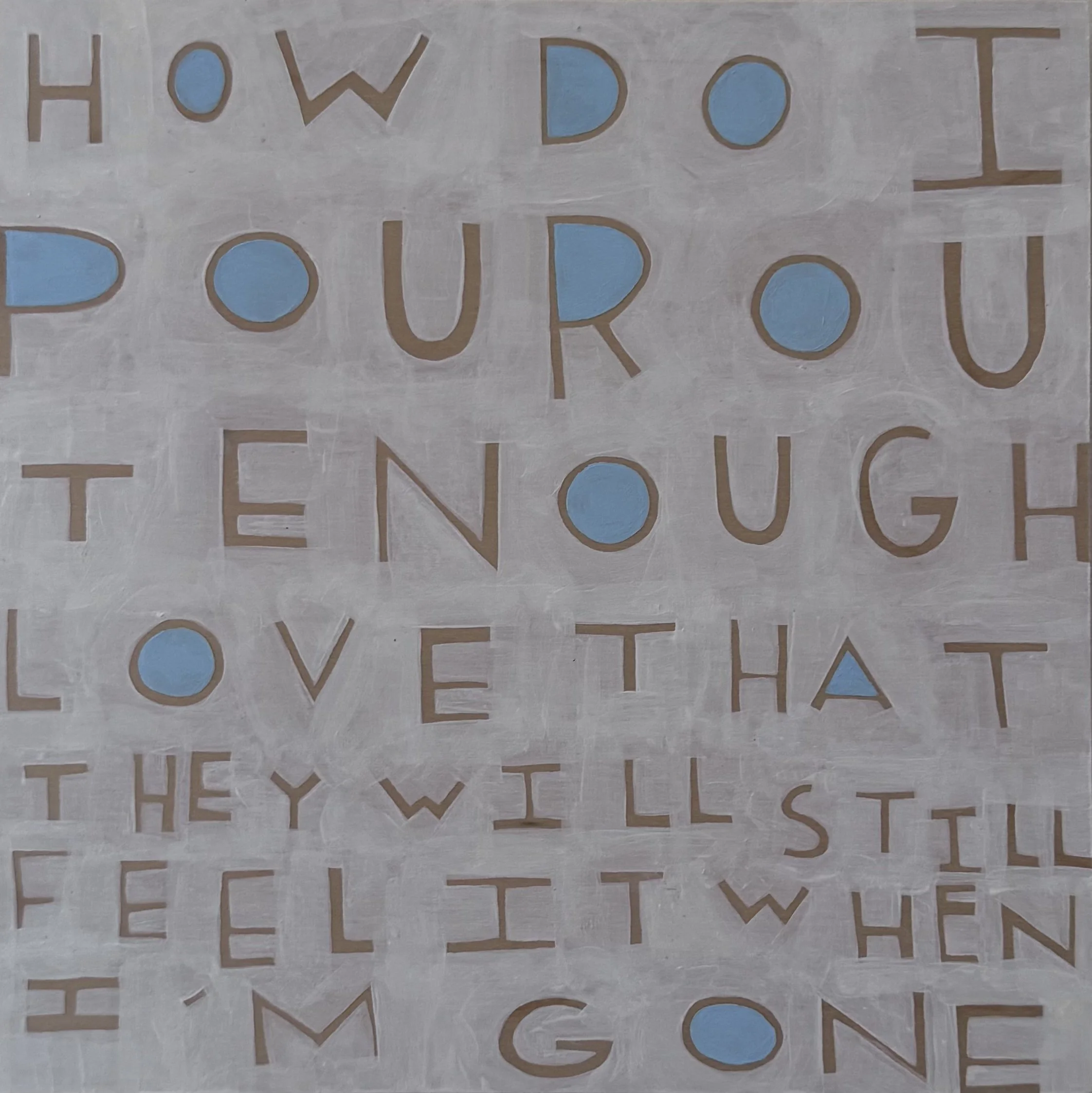 How Do I Pour Out Enough Love that They  Will Still Feel it When I’m Gone - 21, 8”x8”, Flashe/acrylic on panel, 2026 