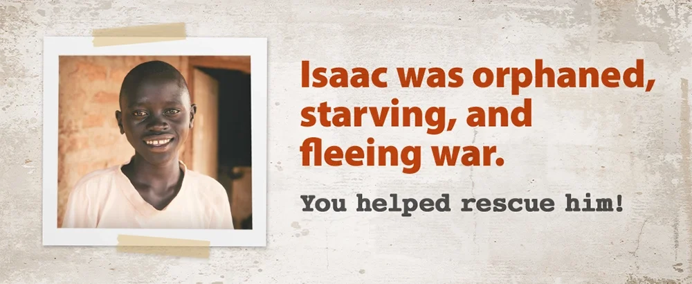 Isaac was orphaned, starving, and fleeing war.  You helped rescue him!
