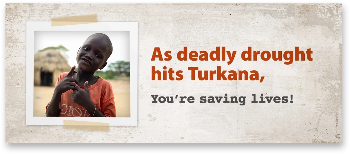 As deadly drought hits Turkana,  You’re saving lives!