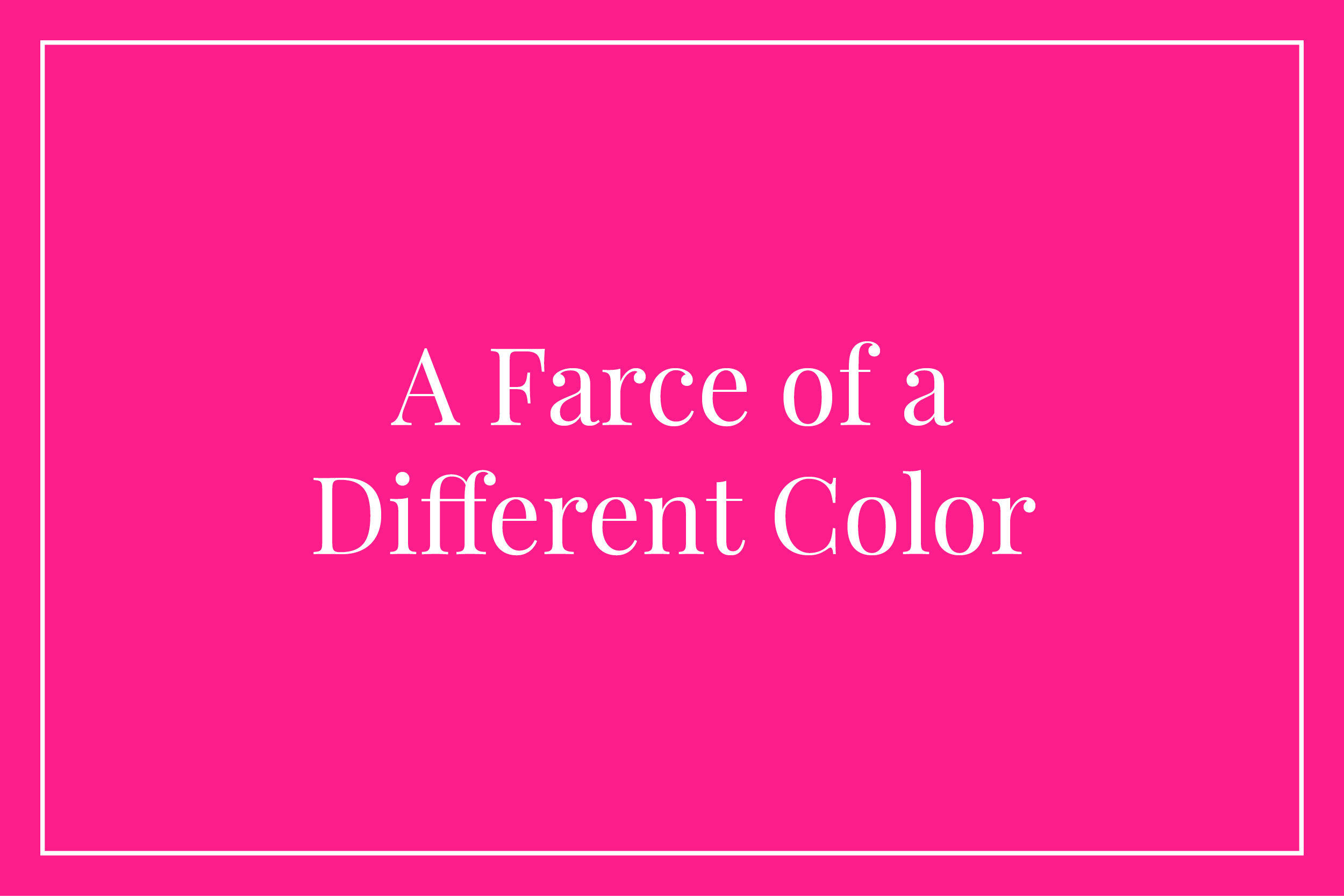 A Farce of a Different Color&nbsp;