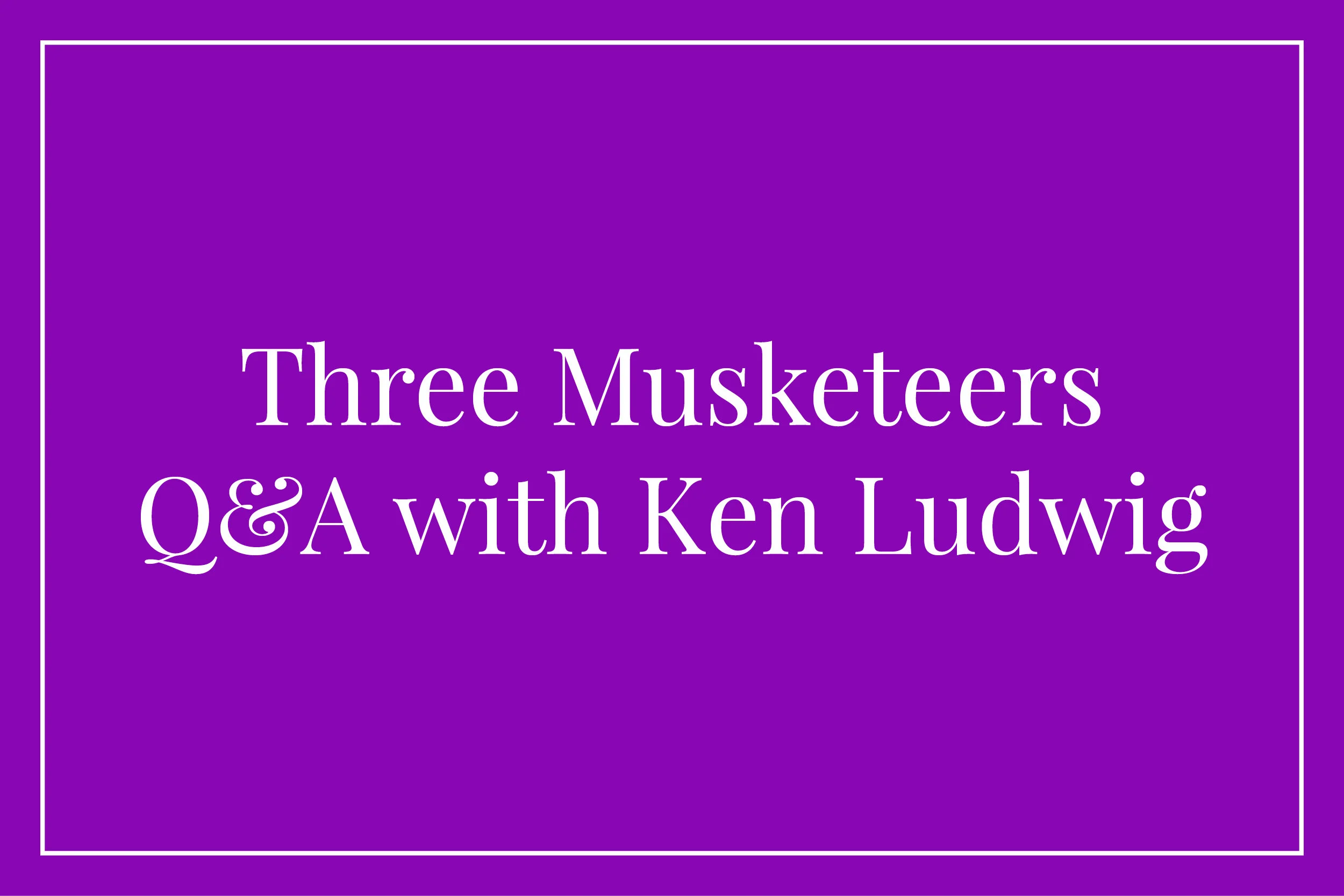 Three Musketeers / Q and A with Ken Ludwig