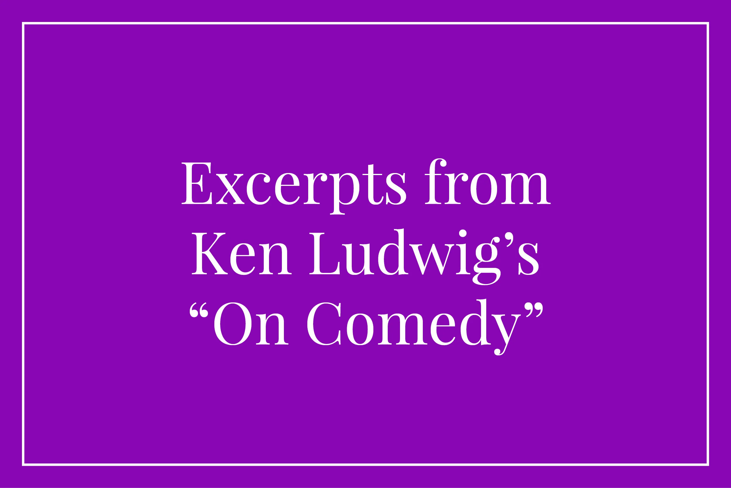 Excerpts from Ken Ludwig's "On Comedy"
