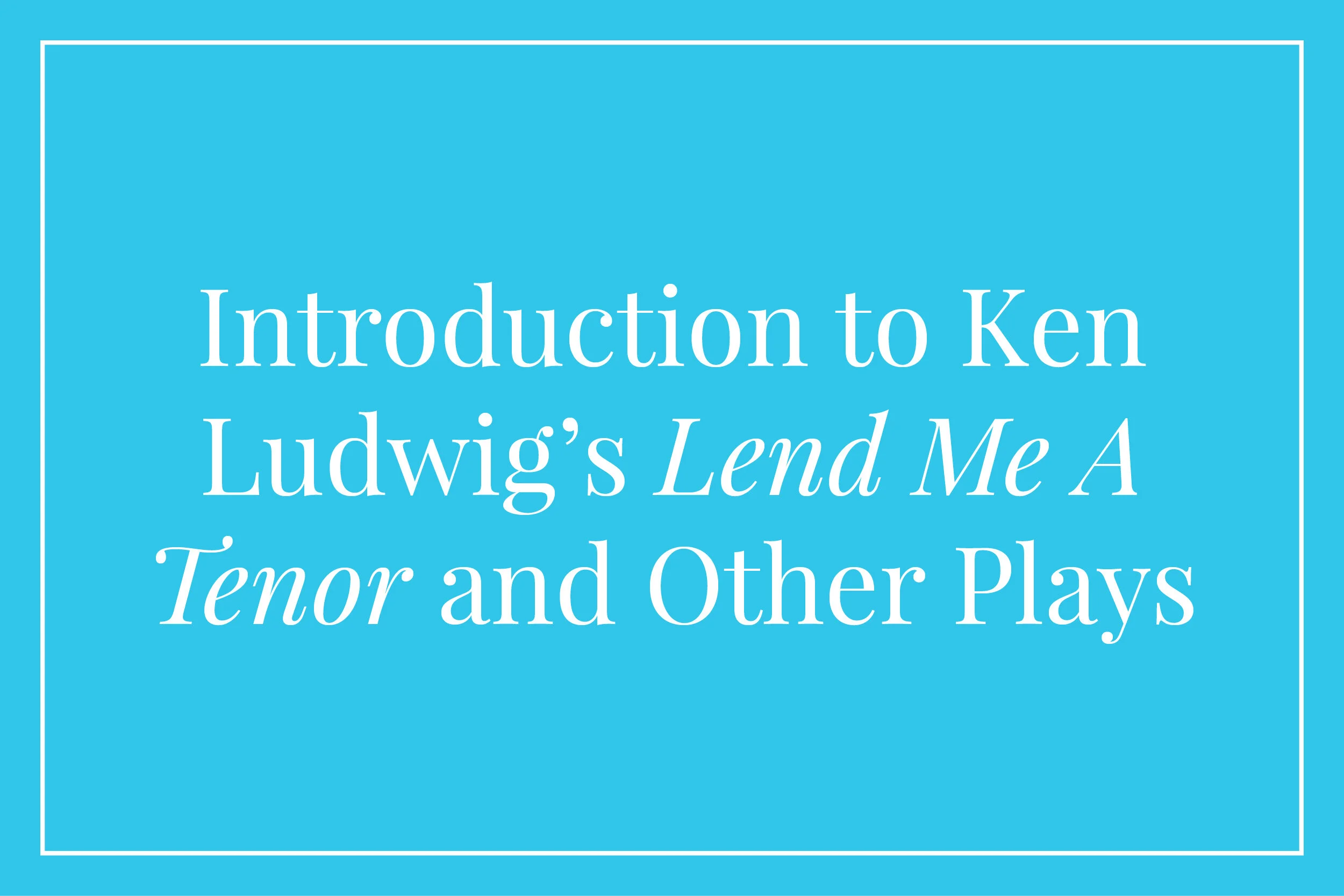 Introduction to Ken Ludwig’s Lend Me A Tenor and Other Plays