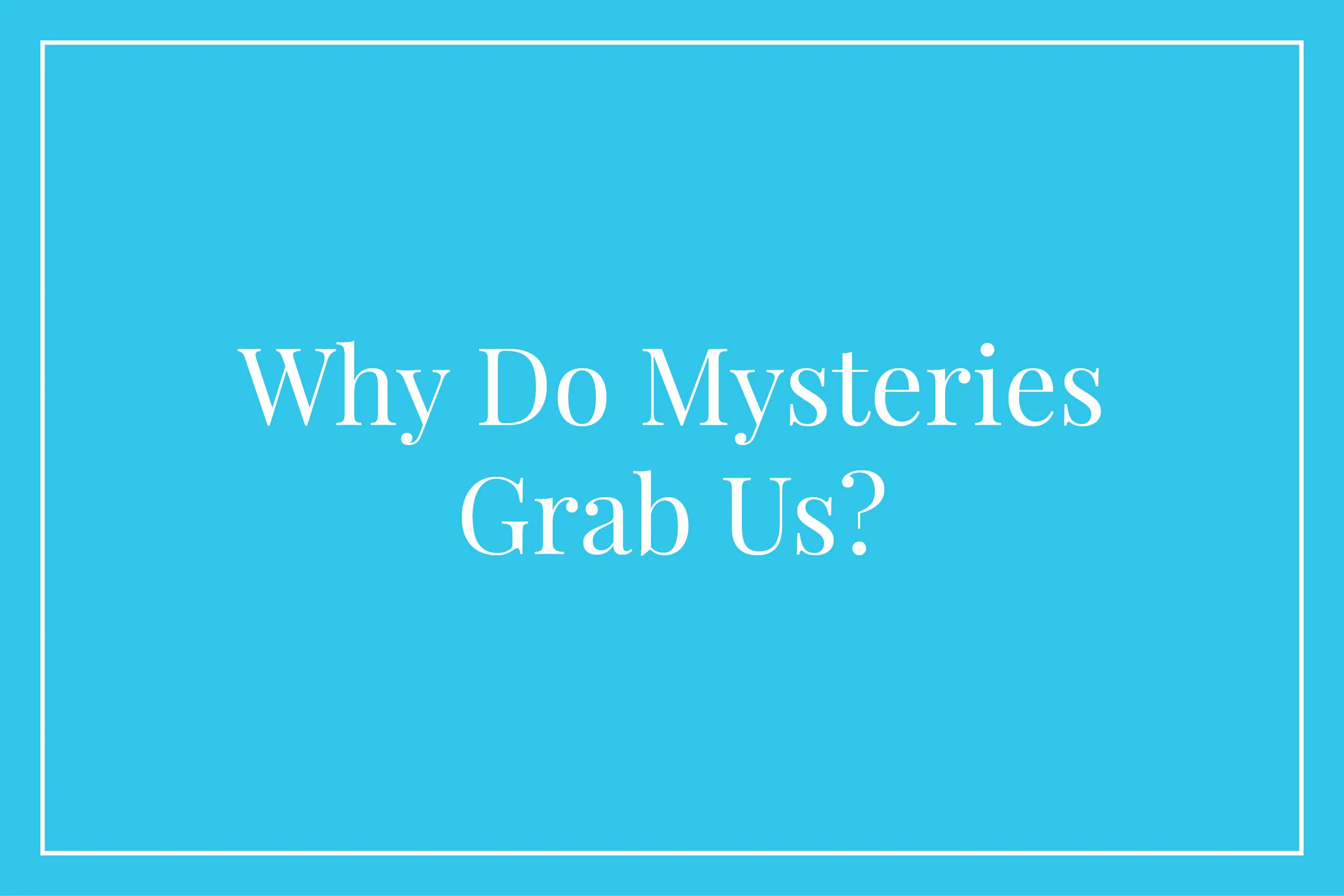 Why Do Mysteries Grab Us?