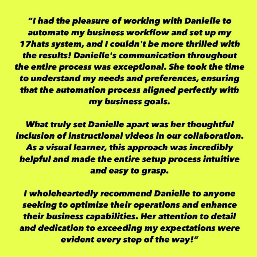 Beautiful testimonial from my client to streamline her operations 💛

&ldquo;I had the pleasure of working with Danielle to automate my business workflow and set up my 17hats system, and I couldn&rsquo;t be more thrilled with the results! Danielle&rs
