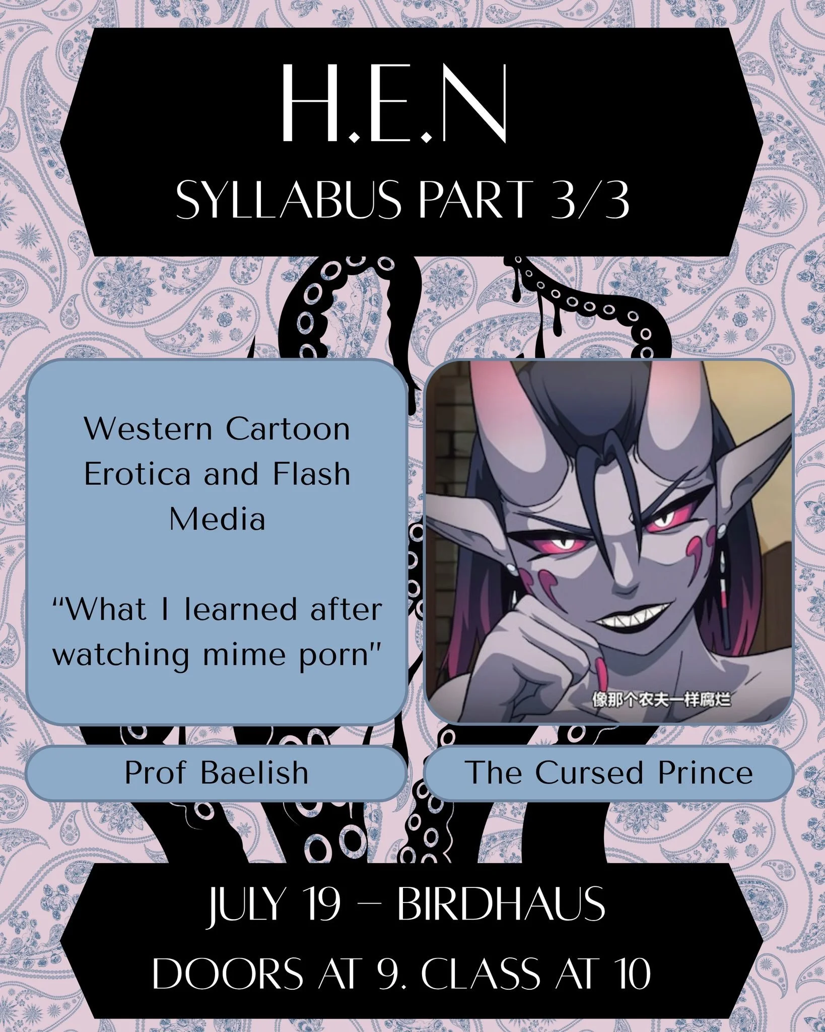 H.E.N (Hentai Education and Nonsense) is quickly approaching on July 19th @birdhausto with only a handful of seats left for new and returning academics.

Our third and final class of the day is taught by Dean and Lecturer Professor Baelish, presentin