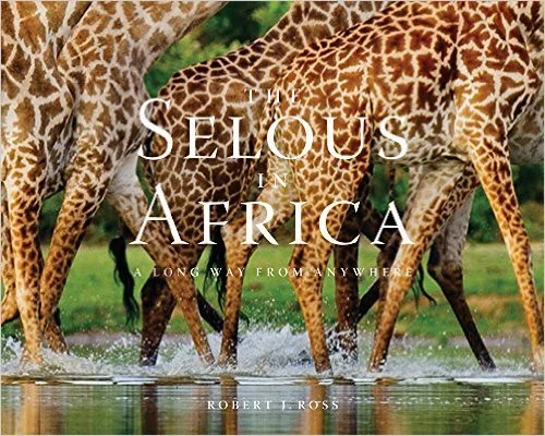 The Selous in Africa: A Long Way from Anywhere, Rob Ross