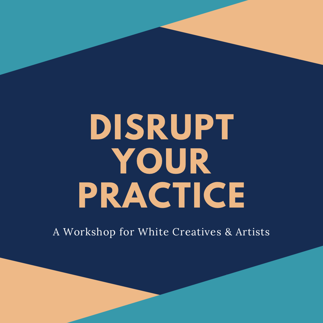 Disrupt Your Practice for White Artists &amp; Creatives