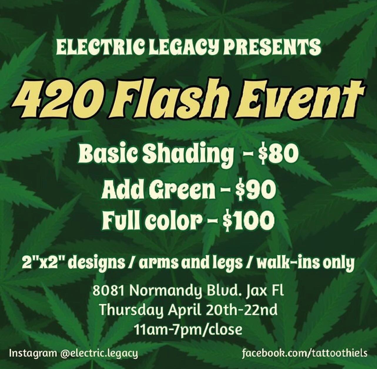 Electric legacy tattoo will be hosting 420 flash event 

April 20-22nd 11am-7pm
8081 Normandy Blvd suite 4 Jax Fl

Prices start at 4 twenties ($80) for black and grey/ $90 with green/ $100 full color 

2x2 inch designs, no changes

Arms and legs only