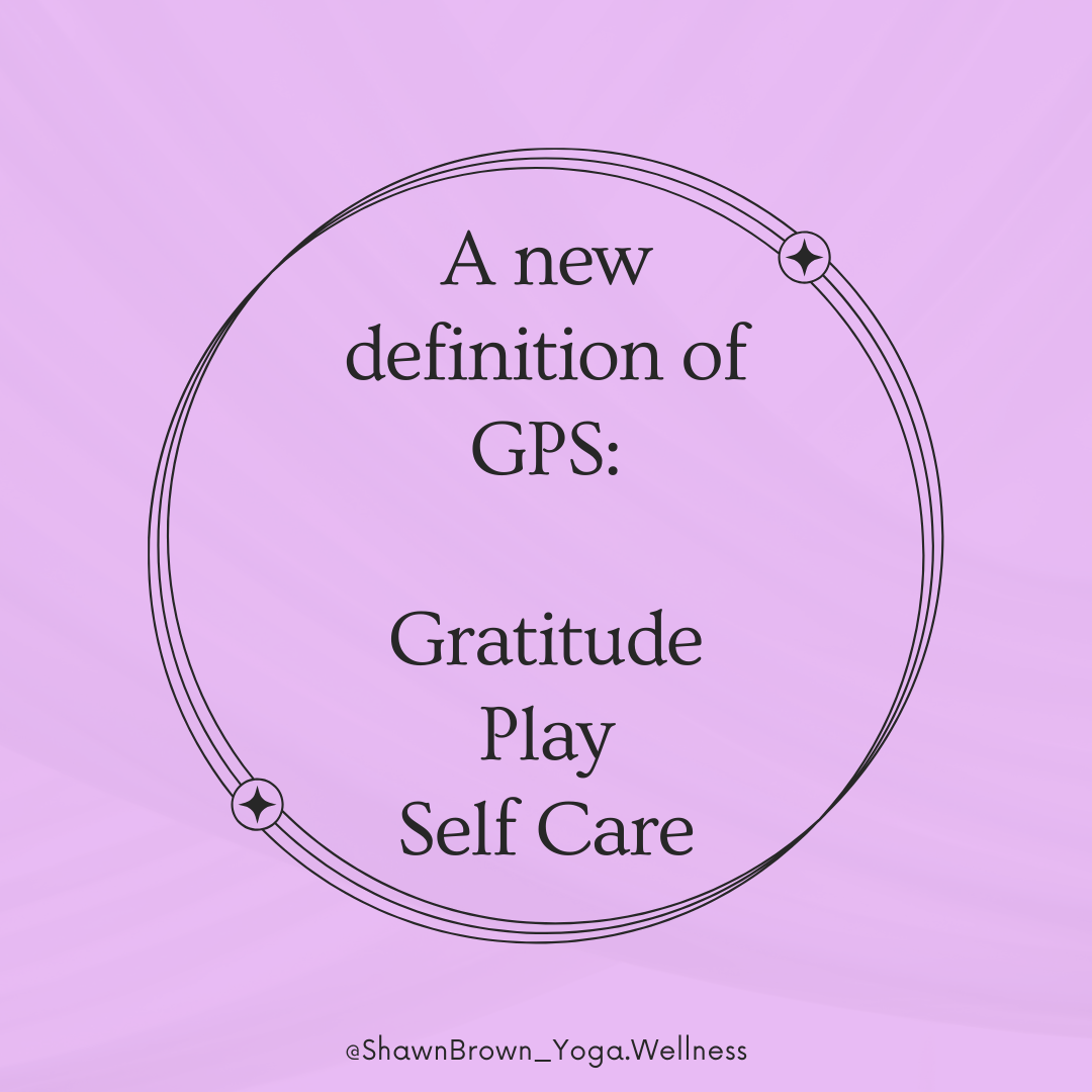 Gratitude. Play. Self care: A new definition for GPS