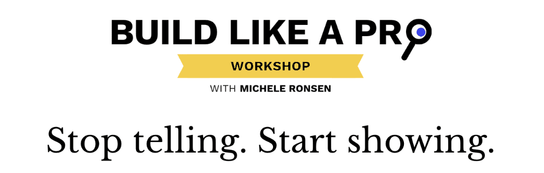 Build Like a Pro Workshop with Michele Ronsen: Stop telling. Start showing.