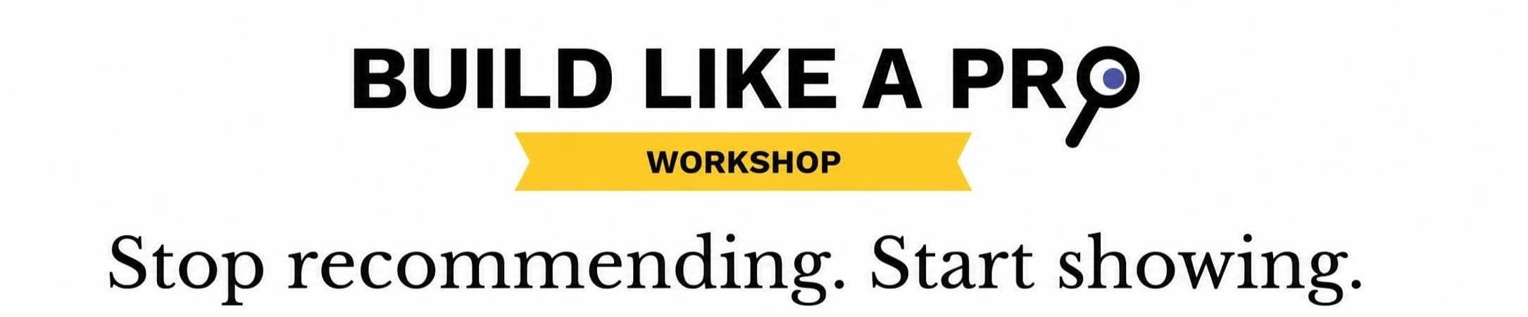 Build Like a Pro Workshop: Stop recommending. Start showing.