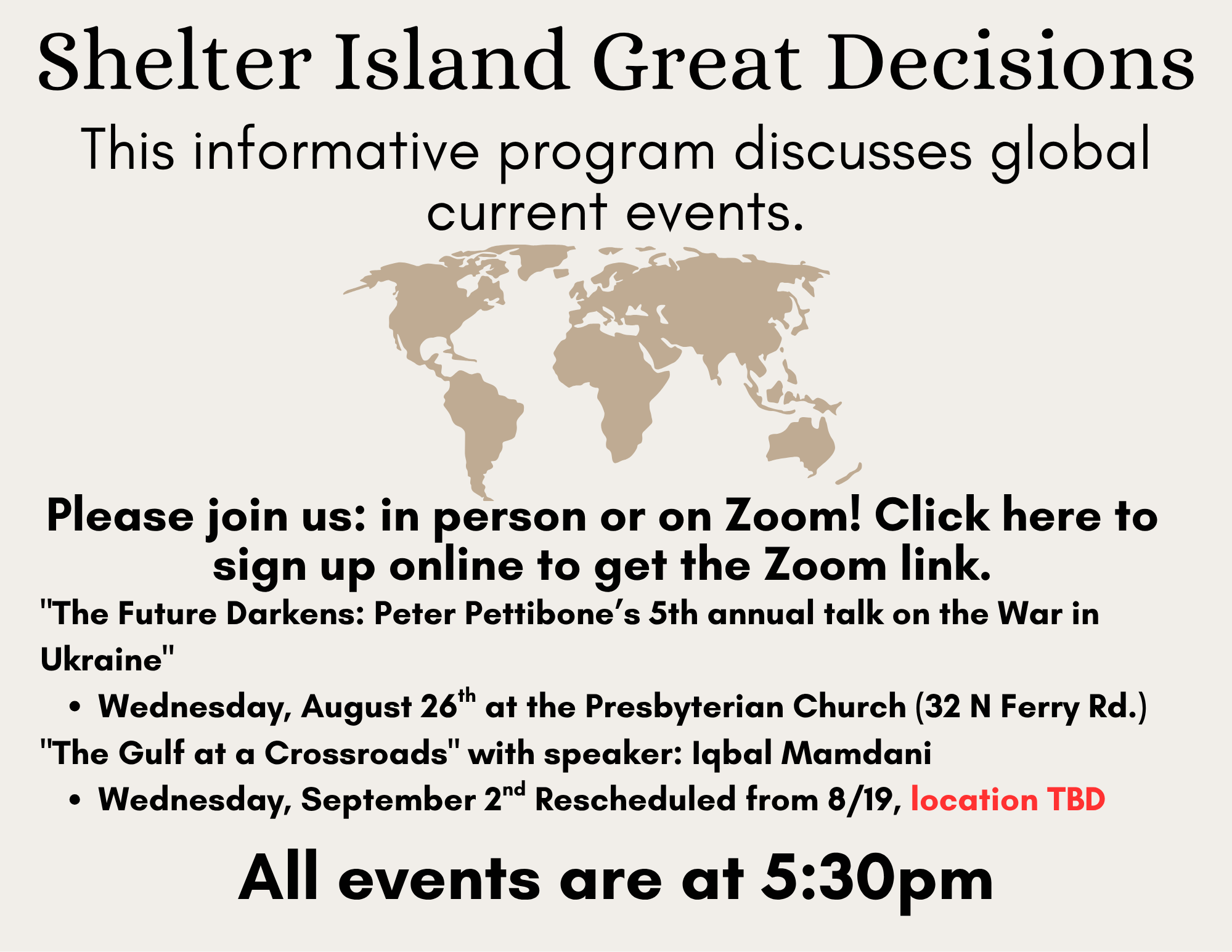 Shelter Island Great Decisions

This informative program discusses global current events.

Please join us in person or on Zoom! Click. here to sign up online to get the Zoom link.

"The Future Darkens: Peter Pettione's 5th annual talk on the War in U