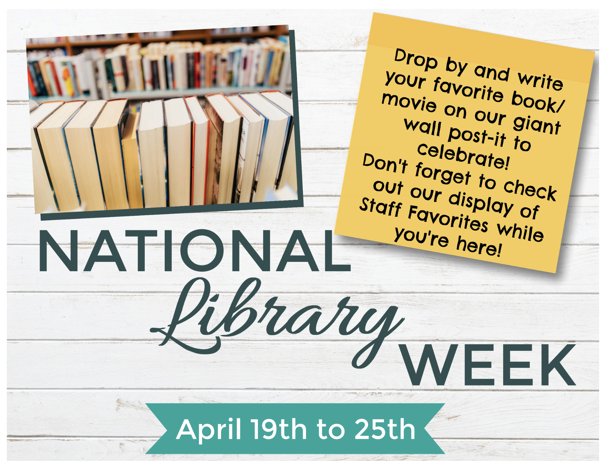 National Library Week, April 19th to 25th. Drop by and write your favorite book/movie on our giant wall post-it to celebrate! Don't forget to check out our display of staff favorites while you're here!

This flyer features a white wood-plank backgrou