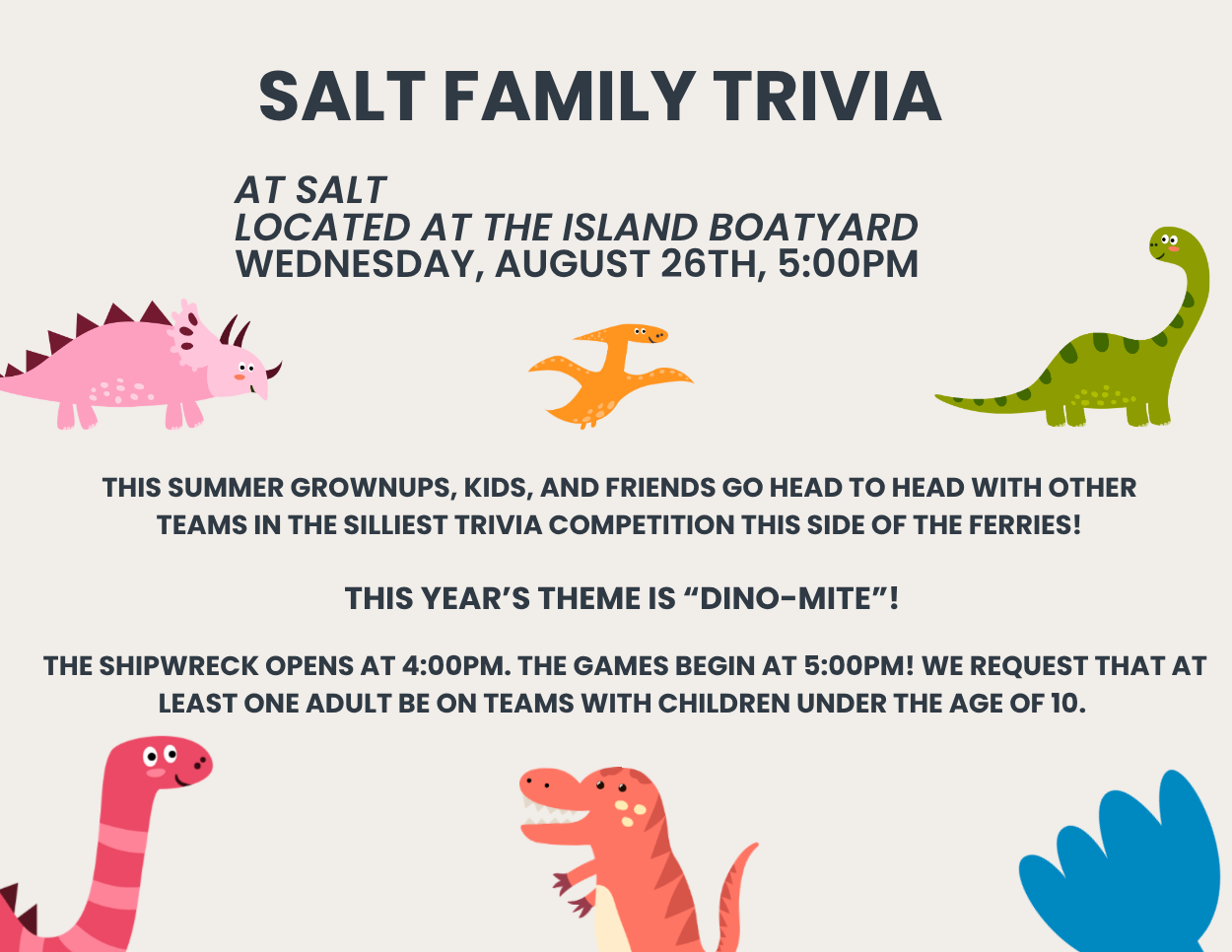 SALT Family Trivia with a "DINO-MITE" theme takes place Wednesday, August 26th at 5:00 PM at SALT (located at The Island Boatyard), with The Shipwreck opening at 4:00 PM.
