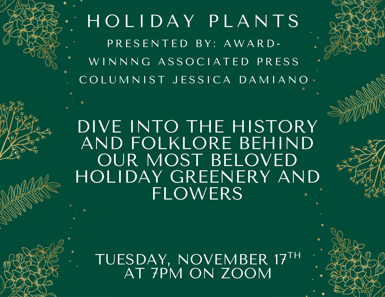 Dark green flyer with gold botanical illustrations for “Holiday Plants,” a Zoom presentation by Jessica Damiano on November 17 at 7 PM, exploring the history and folklore of holiday greenery and flowers.